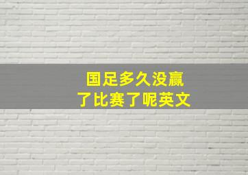 国足多久没赢了比赛了呢英文