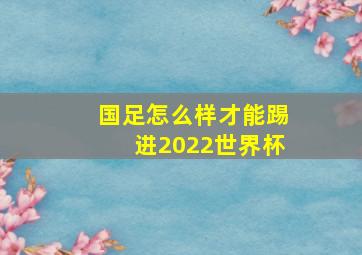 国足怎么样才能踢进2022世界杯