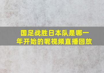 国足战胜日本队是哪一年开始的呢视频直播回放