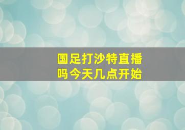 国足打沙特直播吗今天几点开始