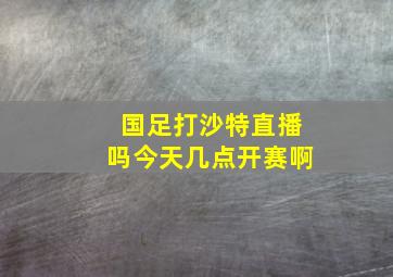 国足打沙特直播吗今天几点开赛啊