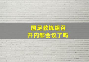 国足教练组召开内部会议了吗