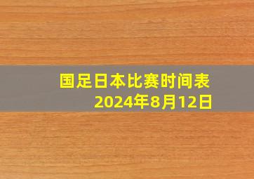 国足日本比赛时间表2024年8月12日