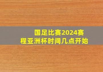 国足比赛2024赛程亚洲杯时间几点开始