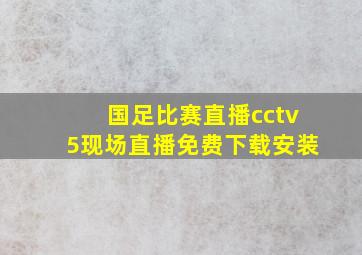 国足比赛直播cctv5现场直播免费下载安装