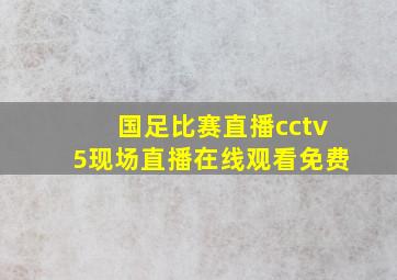 国足比赛直播cctv5现场直播在线观看免费