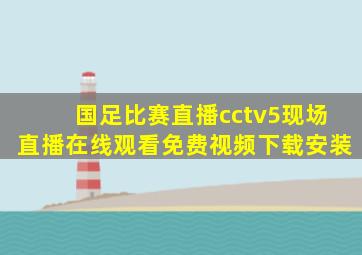 国足比赛直播cctv5现场直播在线观看免费视频下载安装