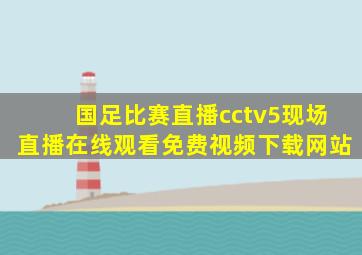 国足比赛直播cctv5现场直播在线观看免费视频下载网站