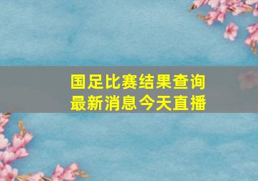 国足比赛结果查询最新消息今天直播