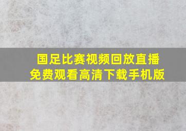 国足比赛视频回放直播免费观看高清下载手机版