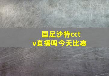 国足沙特cctv直播吗今天比赛