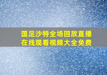 国足沙特全场回放直播在线观看视频大全免费