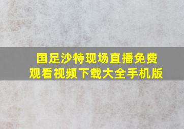 国足沙特现场直播免费观看视频下载大全手机版