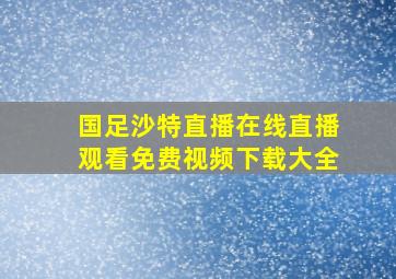 国足沙特直播在线直播观看免费视频下载大全