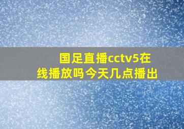 国足直播cctv5在线播放吗今天几点播出