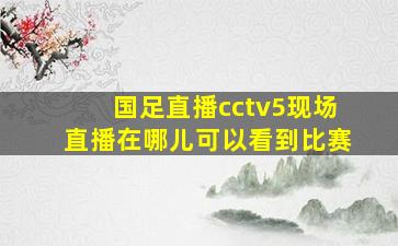 国足直播cctv5现场直播在哪儿可以看到比赛