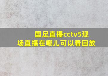 国足直播cctv5现场直播在哪儿可以看回放