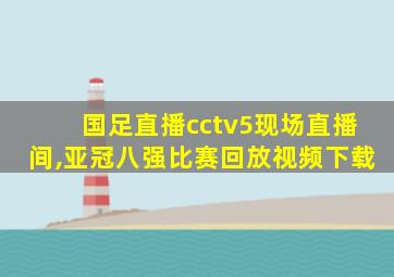 国足直播cctv5现场直播间,亚冠八强比赛回放视频下载