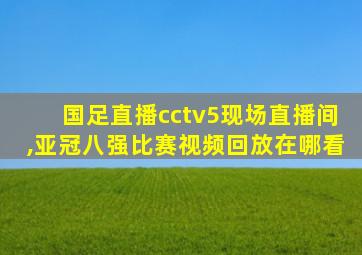 国足直播cctv5现场直播间,亚冠八强比赛视频回放在哪看