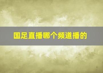 国足直播哪个频道播的