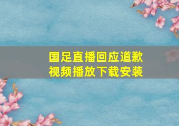 国足直播回应道歉视频播放下载安装