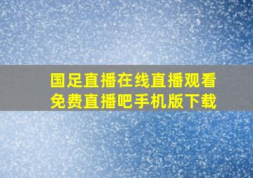 国足直播在线直播观看免费直播吧手机版下载