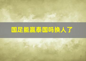 国足能赢泰国吗换人了