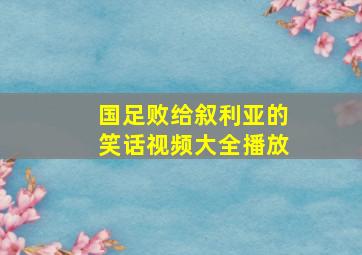 国足败给叙利亚的笑话视频大全播放