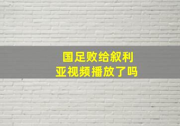 国足败给叙利亚视频播放了吗