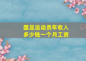 国足运动员年收入多少钱一个月工资