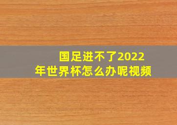 国足进不了2022年世界杯怎么办呢视频