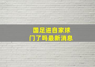 国足进自家球门了吗最新消息