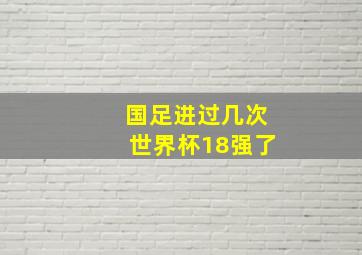 国足进过几次世界杯18强了