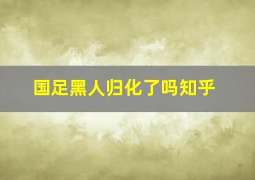 国足黑人归化了吗知乎