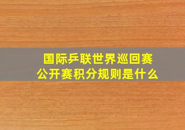 国际乒联世界巡回赛公开赛积分规则是什么