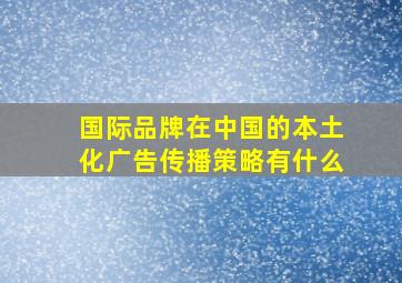 国际品牌在中国的本土化广告传播策略有什么