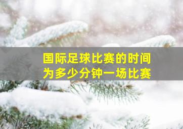 国际足球比赛的时间为多少分钟一场比赛