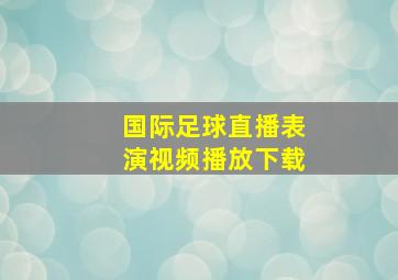 国际足球直播表演视频播放下载