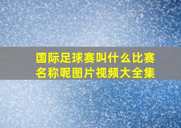 国际足球赛叫什么比赛名称呢图片视频大全集