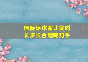 国际足球赛比赛时长多长合理呢知乎