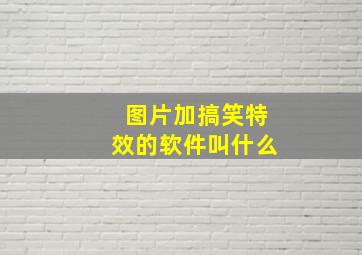 图片加搞笑特效的软件叫什么