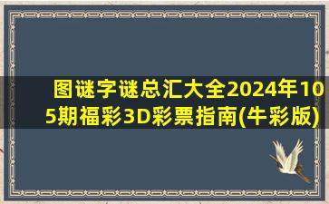 图谜字谜总汇大全2024年105期福彩3D彩票指南(牛彩版)