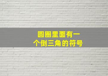 圆圈里面有一个倒三角的符号