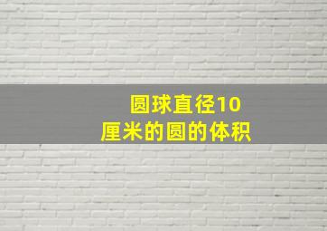 圆球直径10厘米的圆的体积