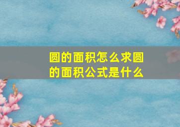 圆的面积怎么求圆的面积公式是什么