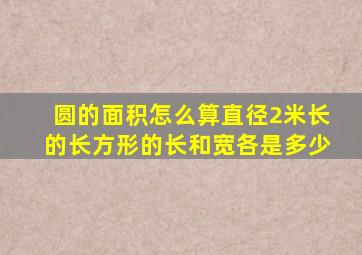 圆的面积怎么算直径2米长的长方形的长和宽各是多少