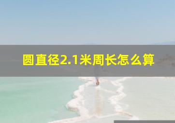 圆直径2.1米周长怎么算