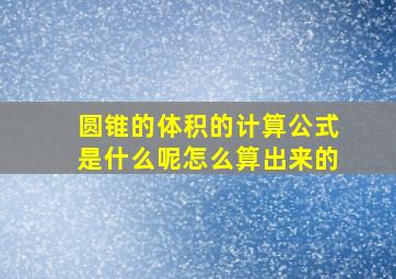 圆锥的体积的计算公式是什么呢怎么算出来的