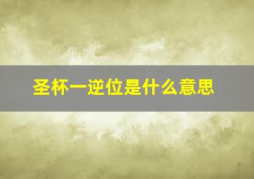 圣杯一逆位是什么意思