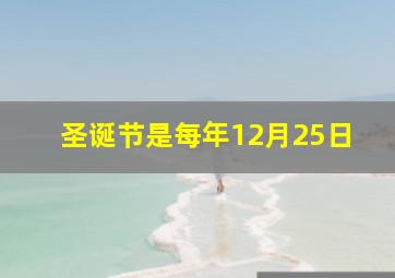 圣诞节是每年12月25日